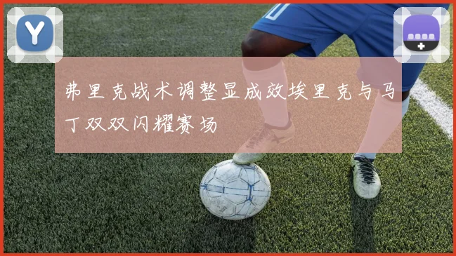 弗里克战术调整显成效埃里克与马丁双双闪耀赛场