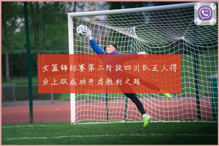 女篮锦标赛第二阶段四川队五人得分上双成功开启胜利之路