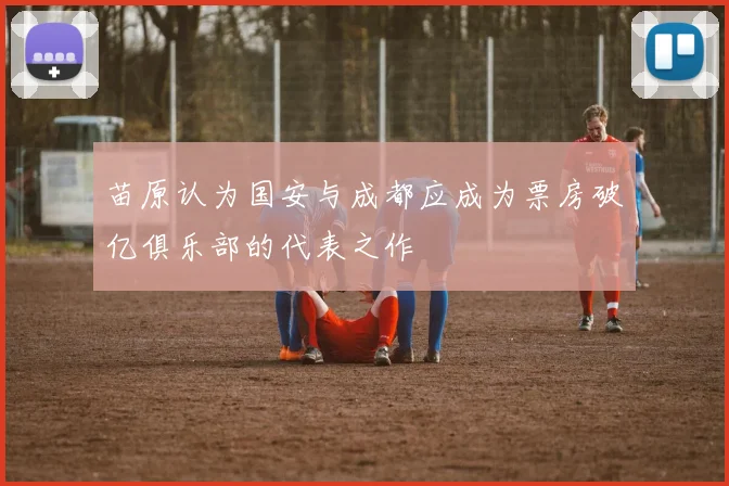 苗原认为国安与成都应成为票房破亿俱乐部的代表之作