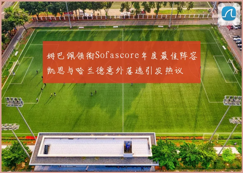 姆巴佩领衔Sofascore年度最佳阵容凯恩与哈兰德意外落选引发热议