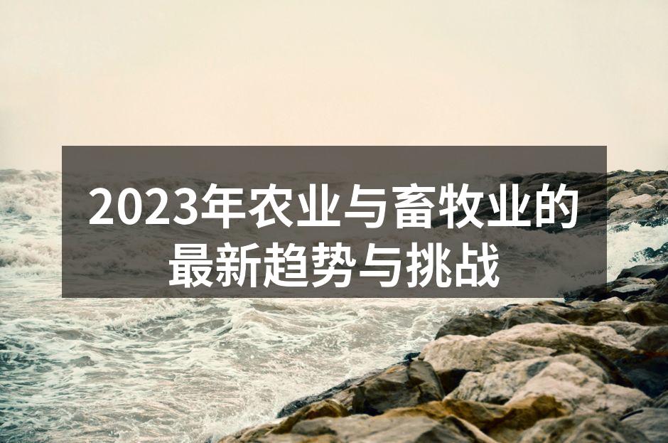 2023年农业与畜牧业的最新趋势与挑战