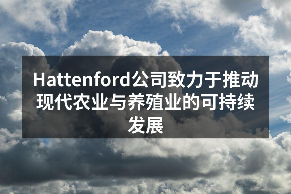 Hattenford公司致力于推动现代农业与养殖业的可持续发展