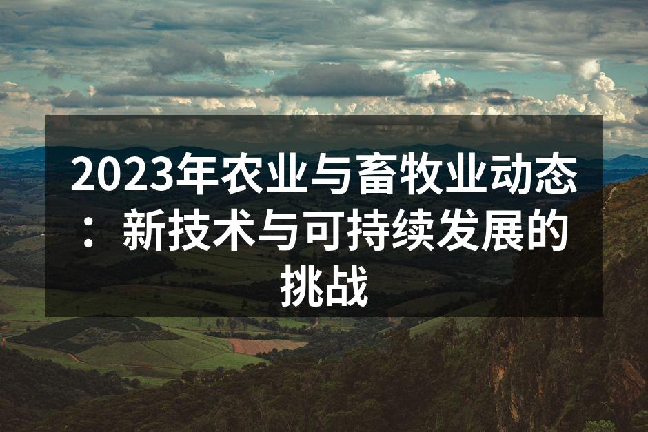2023年农业与畜牧业动态：新技术与可持续发展的挑战